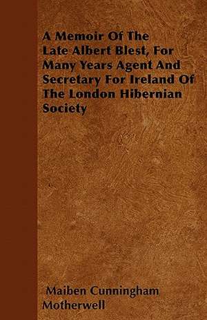 A Memoir Of The Late Albert Blest, For Many Years Agent And Secretary For Ireland Of The London Hibernian Society de Maiben Cunningham Motherwell