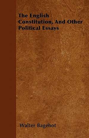 The English Constitution, And Other Political Essays de Walter Bagehot