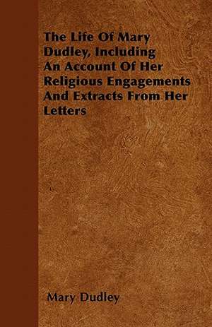 The Life Of Mary Dudley, Including An Account Of Her Religious Engagements And Extracts From Her Letters de Mary Dudley