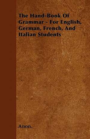 The Hand-Book of Grammar - For English, German, French, and Italian Students de Anon