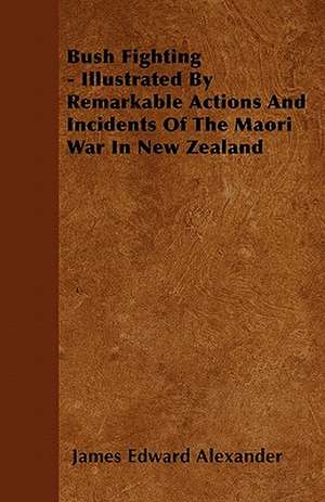 Bush Fighting - Illustrated by Remarkable Actions and Incidents of the Maori War in New Zealand de James Edward Alexander