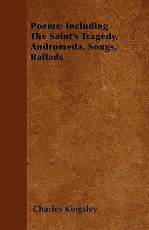 Poems; Including The Saint's Tragedy, Andromeda, Songs, Ballads de Charles Kingsley