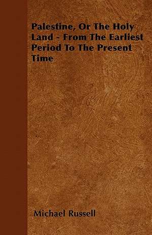 Palestine, Or The Holy Land - From The Earliest Period To The Present Time de Michael Russell