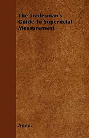 The Tradesman's Guide To Superficial Measurement de Anon.