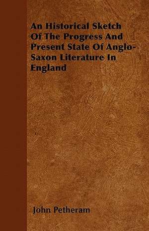 An Historical Sketch Of The Progress And Present State Of Anglo-Saxon Literature In England de John Petheram