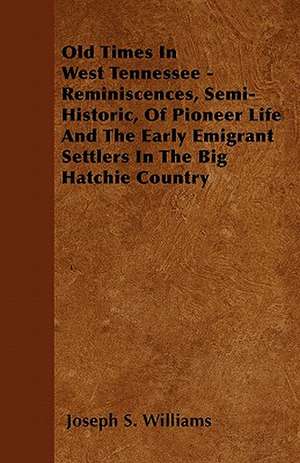 Old Times In West Tennessee - Reminiscences, Semi-Historic, Of Pioneer Life And The Early Emigrant Settlers In The Big Hatchie Country de Joseph S. Williams