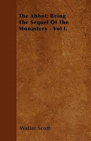 The Abbot; Being the Sequel of the Monastery - Vol I. de Walter Scott