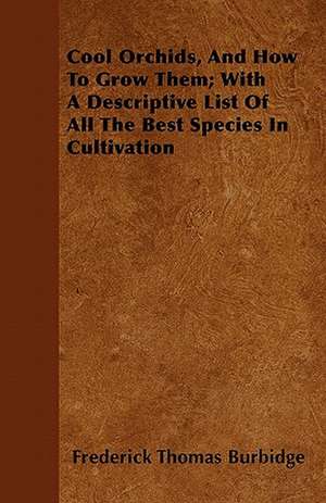 Cool Orchids, and How to Grow Them; With a Descriptive List of All the Best Species in Cultivation de Frederick Thomas Burbidge