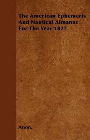 The American Ephemeris And Nautical Almanac For The Year 1877 de Anon.