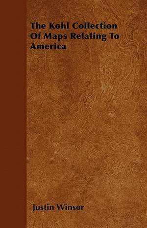 The Kohl Collection Of Maps Relating To America de Justin Winsor