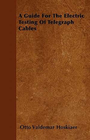 A Guide For The Electric Testing Of Telegraph Cables de Otto Valdemar Hoskiaer