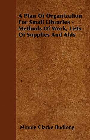 A Plan Of Organization For Small Libraries - Methods Of Work, Lists Of Supplies And Aids de Minnie Clarke Budlong