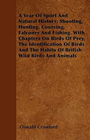 A Year Of Sport And Natural History; Shooting, Hunting, Coursing, Falconry And Fishing. With Chapters On Birds Of Prey, The Identification Of Birds And The Habits Of British Wild Birds And Animals de Oswald Crawfurd