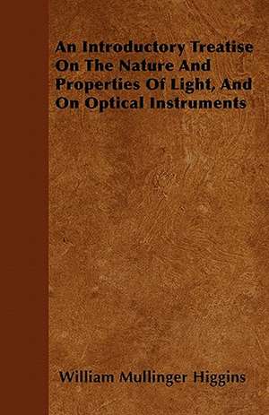 An Introductory Treatise On The Nature And Properties Of Light, And On Optical Instruments de William Mullinger Higgins