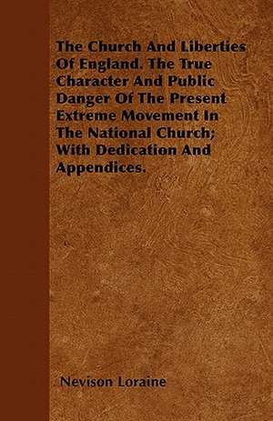 The Church And Liberties Of England. The True Character And Public Danger Of The Present Extreme Movement In The National Church; With Dedication And Appendices. de Nevison Loraine