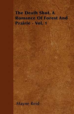 The Death Shot. a Romance of Forest and Prairie - Vol. 1 de Mayne Reid