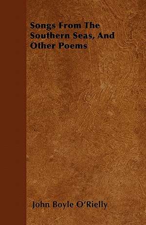 Songs From The Southern Seas, And Other Poems de John Boyle O'Rielly