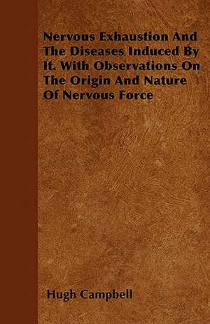 Nervous Exhaustion And The Diseases Induced By It. With Observations On The Origin And Nature Of Nervous Force de Hugh Campbell