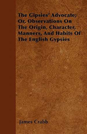 The Gipsies' Advocate; Or, Observations on the Origin, Character, Manners, and Habits of the English Gypsies de James Crabb