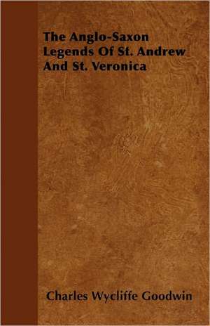 The Anglo-Saxon Legends Of St. Andrew And St. Veronica de Charles Wycliffe Goodwin