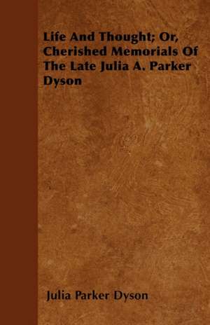 Life and Thought; Or, Cherished Memorials of the Late Julia A. Parker Dyson de Julia Parker Dyson