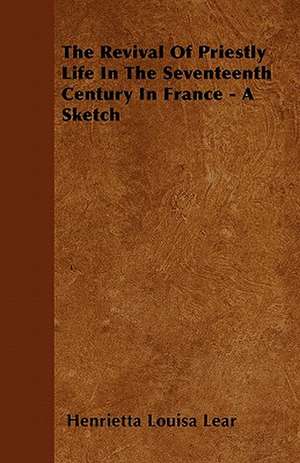 The Revival Of Priestly Life In The Seventeenth Century In France - A Sketch de Henrietta Louisa Lear