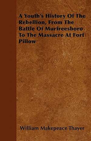 A Youth's History Of The Rebellion, From The Battle Of Murfreesboro To The Massacre At Fort Pillow de William Makepeace Thayer