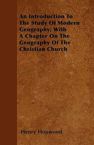 An Introduction To The Study Of Modern Geography; With A Chapter On The Geography Of The Christian Church de Henry Hopwood