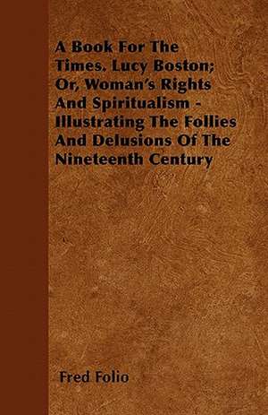 A Book For The Times. Lucy Boston; Or, Woman's Rights And Spiritualism - Illustrating The Follies And Delusions Of The Nineteenth Century de Fred Folio