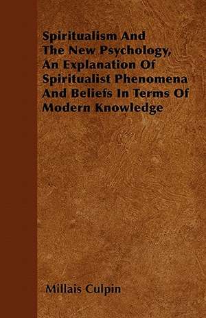 Spiritualism And The New Psychology, An Explanation Of Spiritualist Phenomena And Beliefs In Terms Of Modern Knowledge de Millais Culpin