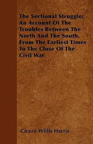 The Sectional Struggle; An Account Of The Troubles Between The North And The South, From The Earliest Times To The Close Of The Civil War de Cicero Willis Harris