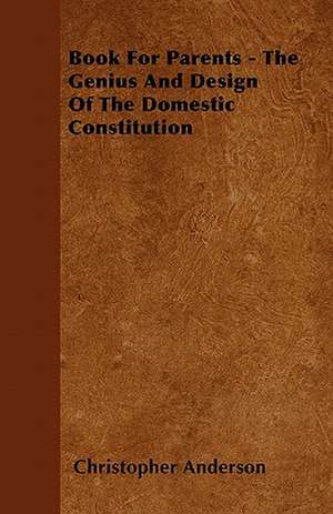 Book For Parents - The Genius And Design Of The Domestic Constitution de Christopher Anderson