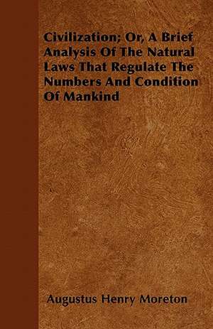 Civilization; Or, A Brief Analysis Of The Natural Laws That Regulate The Numbers And Condition Of Mankind de Augustus Henry Moreton