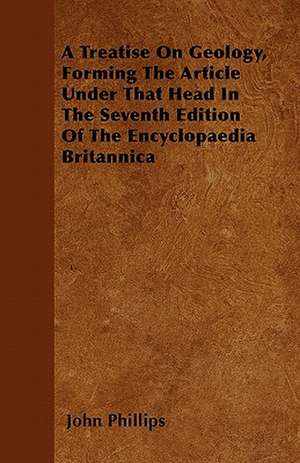 A Treatise On Geology, Forming The Article Under That Head In The Seventh Edition Of The Encyclopaedia Britannica de John Phillips