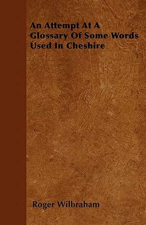 An Attempt At A Glossary Of Some Words Used In Cheshire de Roger Wilbraham