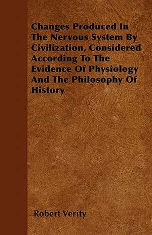 Changes Produced In The Nervous System By Civilization, Considered According To The Evidence Of Physiology And The Philosophy Of History de Robert Verity