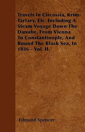 Travels In Circassia, Krim-Tartary, Etc. Including A Steam Voyage Down The Danube, From Vienna To Constantinople, And Round The Black Sea, In 1836 - Vol. II. de Edmund Spencer