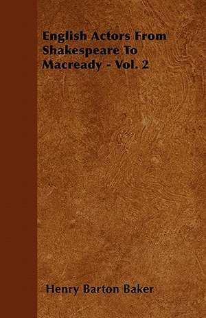 English Actors From Shakespeare To Macready - Vol. 2 de Henry Barton Baker