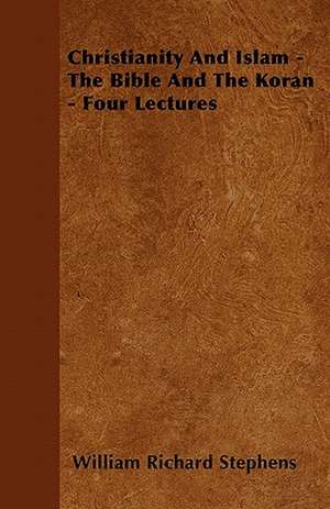 Christianity And Islam - The Bible And The Koran - Four Lectures de William Richard Stephens