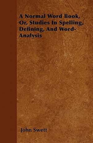 A Normal Word Book, Or, Studies In Spelling, Defining, And Word-Analysis de John Swett