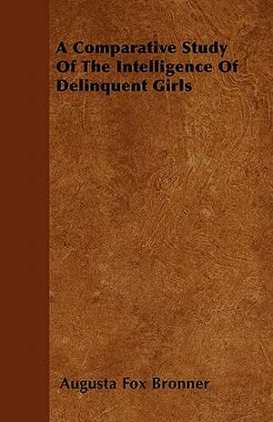 A Comparative Study Of The Intelligence Of Delinquent Girls de Augusta Fox Bronner