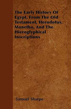 The Early History of Egypt, From the Old Testament, Herodotus, Manetho, and the Hieroglyphical Inscriptions de Samuel Sharpe