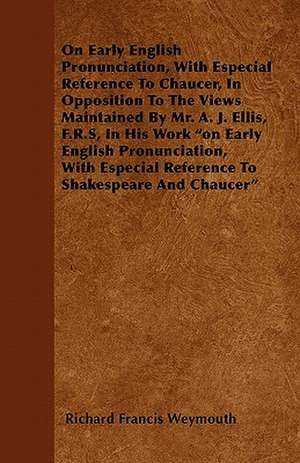 On Early English Pronunciation, With Especial Reference To Chaucer, In Opposition To The Views Maintained By Mr. A. J. Ellis, F.R.S, In His Work "on Early English Pronunciation, With Especial Reference To Shakespeare And Chaucer" de Richard Francis Weymouth