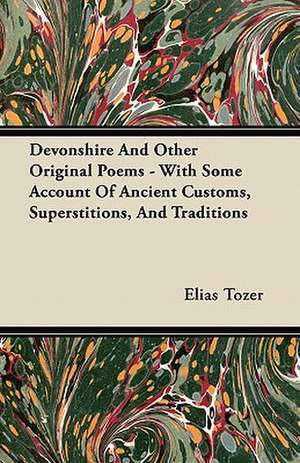 Devonshire And Other Original Poems - With Some Account Of Ancient Customs, Superstitions, And Traditions de Elias Tozer