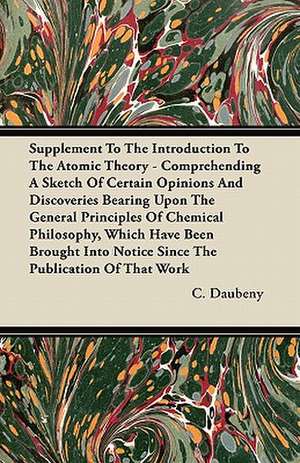 Supplement To The Introduction To The Atomic Theory - Comprehending A Sketch Of Certain Opinions And Discoveries Bearing Upon The General Principles Of Chemical Philosophy, Which Have Been Brought Into Notice Since The Publication Of That Work de C. Daubeny