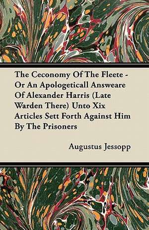 The Ceconomy Of The Fleete - Or An Apologeticall Answeare Of Alexander Harris (Late Warden There) Unto Xix Articles Sett Forth Against Him By The Prisoners de Augustus Jessopp