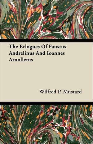 The Eclogues Of Faustus Andrelinus And Ioannes Arnolletus de Wilfred P. Mustard