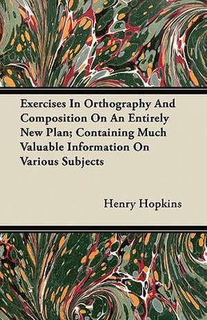 Exercises In Orthography And Composition On An Entirely New Plan; Containing Much Valuable Information On Various Subjects de Henry Hopkins