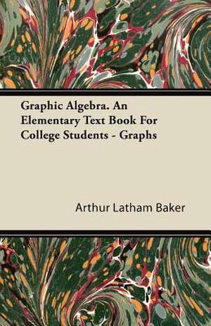 Graphic Algebra. an Elementary Text Book for College Students - Graphs de Arthur Latham Baker