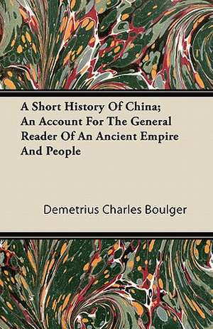 A Short History Of China; An Account For The General Reader Of An Ancient Empire And People de Demetrius Charles Boulger